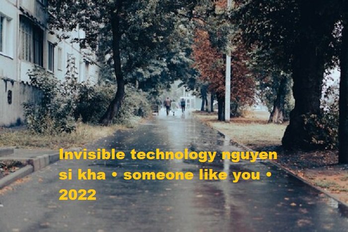 invisible technology nguyen si kha • someone like you • 2022
